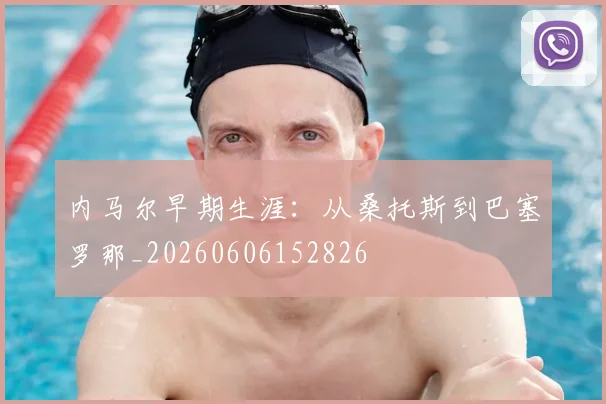 内马尔早期生涯：从桑托斯到巴塞罗那_20260606152826