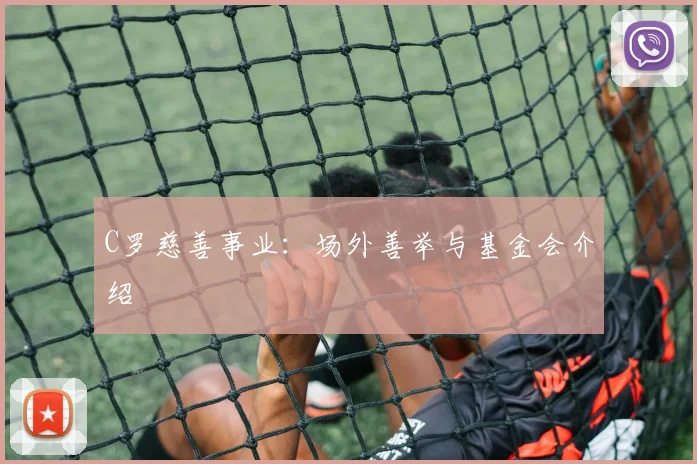C罗慈善事业:场外善举与基金会介绍