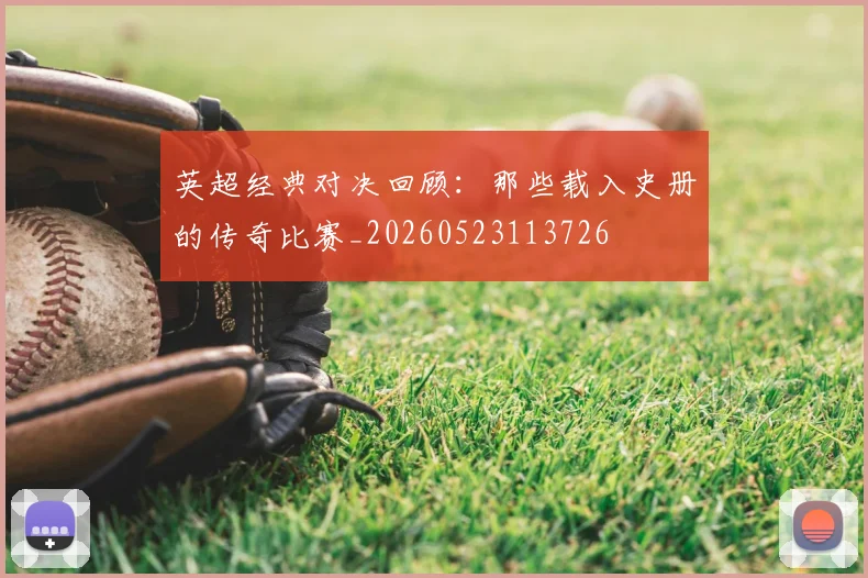 英超经典对决回顾:那些载入史册的传奇比赛_20260523113726