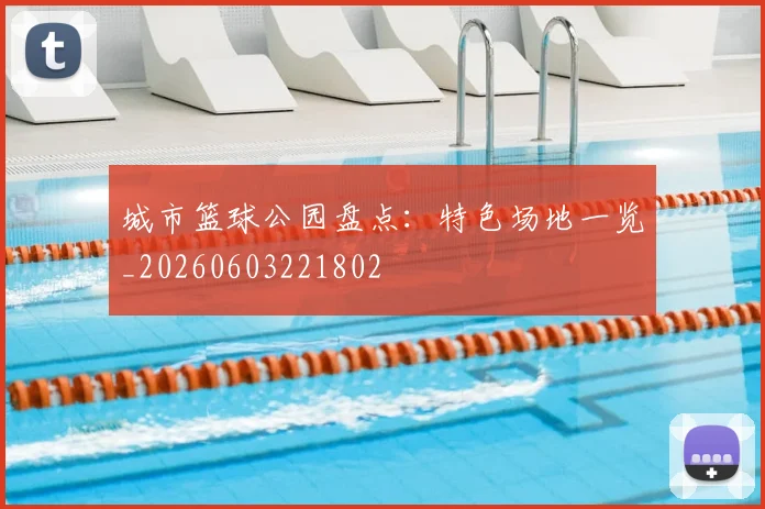 城市篮球公园盘点：特色场地一览_20260603221802