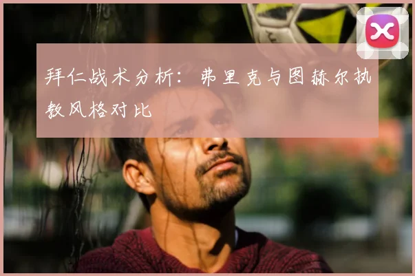拜仁战术分析:弗里克与图赫尔执教风格对比