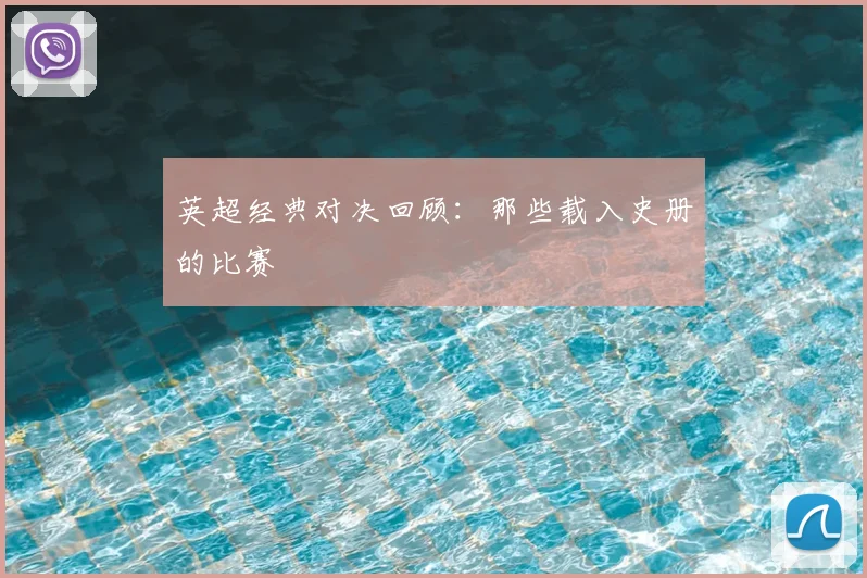 英超经典对决回顾:那些载入史册的比赛