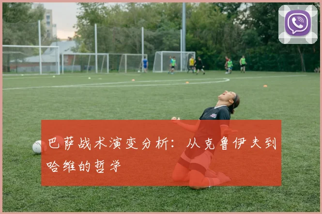 巴萨战术演变分析：从克鲁伊夫到哈维的哲学