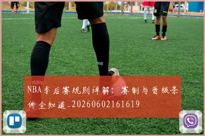 NBA季后赛规则详解:赛制与晋级条件全知道_20260602161619