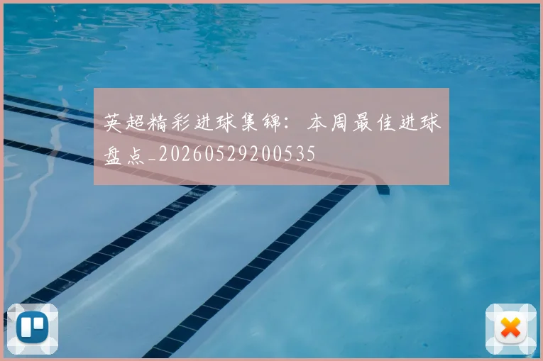 英超精彩进球集锦:本周最佳进球盘点_20260529200535