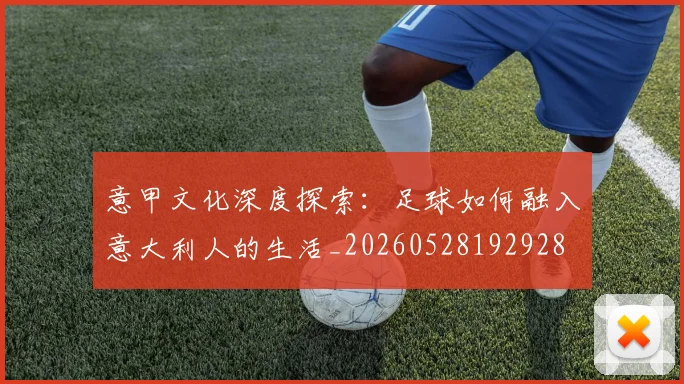 意甲文化深度探索：足球如何融入意大利人的生活_20260528192928