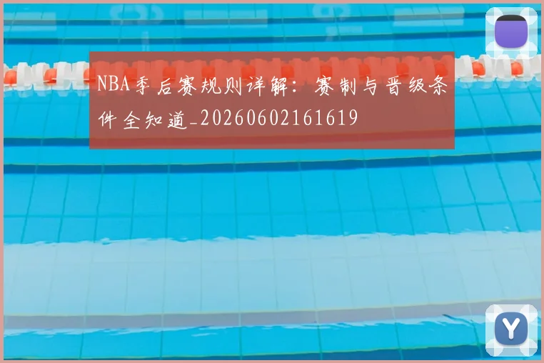 NBA季后赛规则详解:赛制与晋级条件全知道_20260602161619