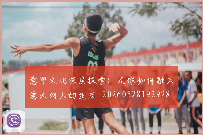 意甲文化深度探索:足球如何融入意大利人的生活_20260528192928